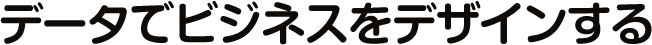 データでビジネスをデザインする